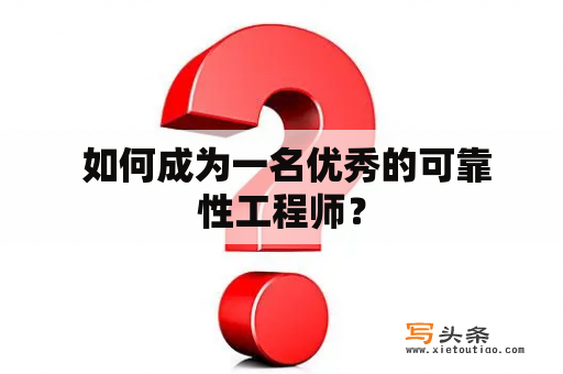  如何成为一名优秀的可靠性工程师？