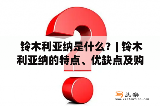  铃木利亚纳是什么？| 铃木利亚纳的特点、优缺点及购买建议