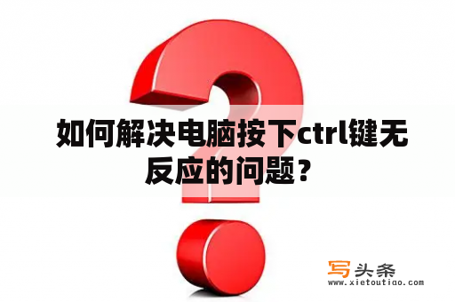  如何解决电脑按下ctrl键无反应的问题？