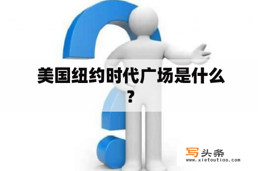  美国纽约时代广场是什么？