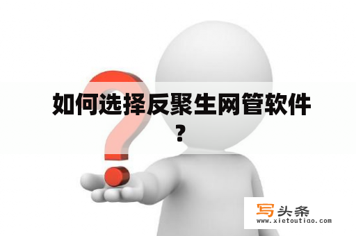  如何选择反聚生网管软件？