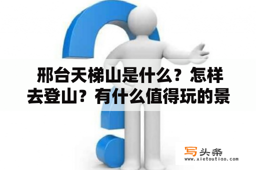  邢台天梯山是什么？怎样去登山？有什么值得玩的景点？