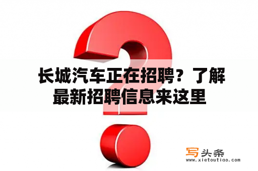  长城汽车正在招聘？了解最新招聘信息来这里