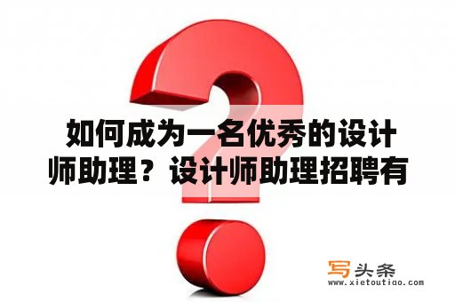  如何成为一名优秀的设计师助理？设计师助理招聘有哪些要求？