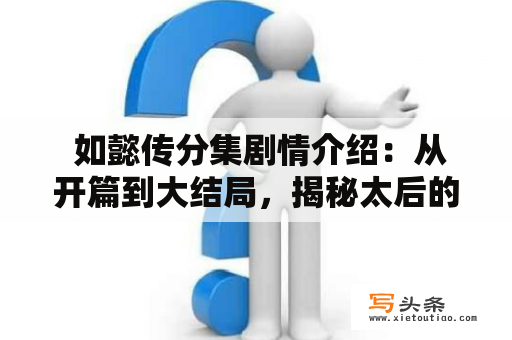  如懿传分集剧情介绍：从开篇到大结局，揭秘太后的不为人知的故事