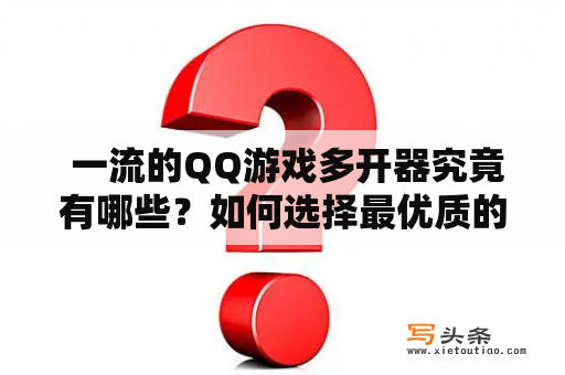  一流的QQ游戏多开器究竟有哪些？如何选择最优质的一款？ 