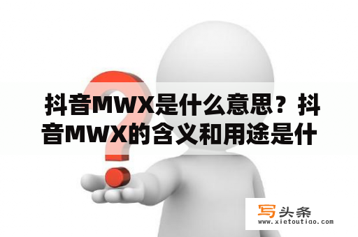  抖音MWX是什么意思？抖音MWX的含义和用途是什么？