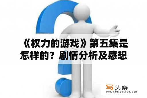  《权力的游戏》第五集是怎样的？剧情分析及感想