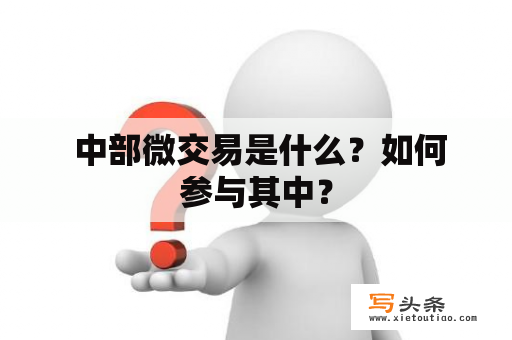  中部微交易是什么？如何参与其中？