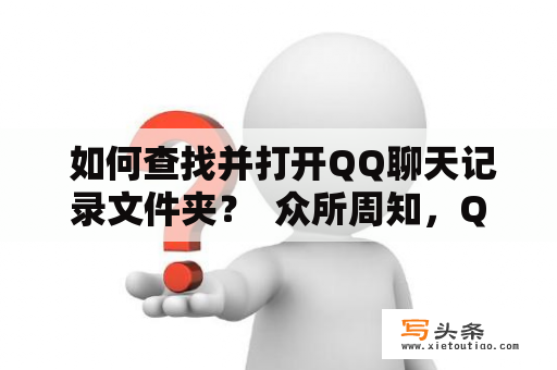  如何查找并打开QQ聊天记录文件夹？  众所周知，QQ是一款非常流行的社交聊天软件，它具有多种聊天功能，包括文字、图片、语音和视频功能。当我们使用QQ进行聊天时，所有的聊天记录都会被保存到QQ聊天记录文件夹中。但是，有时候我们需要查找和打开QQ聊天记录文件夹，可能是因为我们要备份聊天记录或者是想要查找以前的聊天记录。那么，如何查找并打开QQ聊天记录文件夹呢？