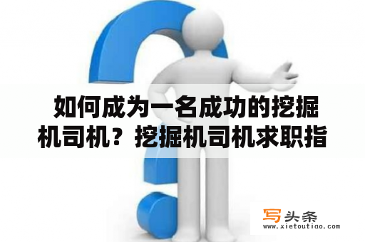  如何成为一名成功的挖掘机司机？挖掘机司机求职指南