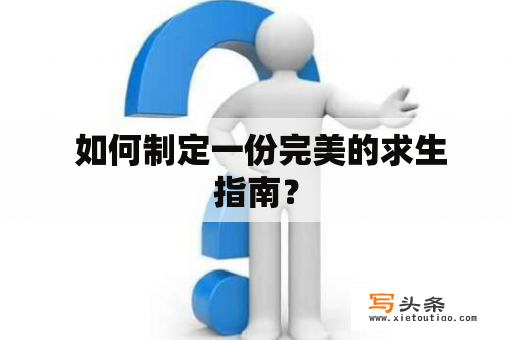  如何制定一份完美的求生指南？