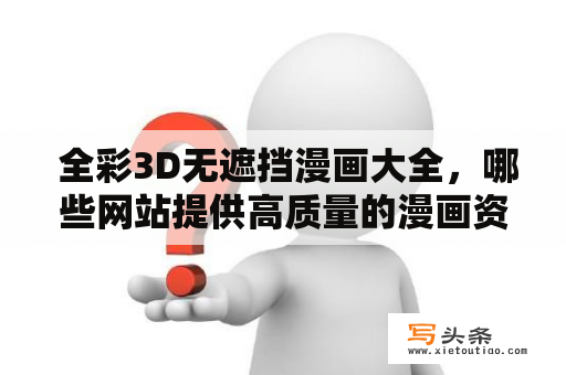  全彩3D无遮挡漫画大全，哪些网站提供高质量的漫画资源？