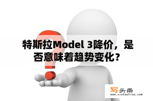  特斯拉Model 3降价，是否意味着趋势变化？