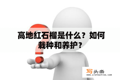  高地红石榴是什么？如何栽种和养护？