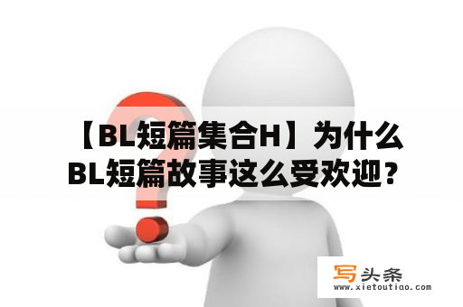  【BL短篇集合H】为什么BL短篇故事这么受欢迎？