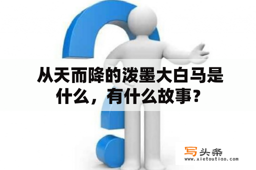  从天而降的泼墨大白马是什么，有什么故事？