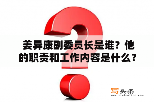  姜异康副委员长是谁？他的职责和工作内容是什么？