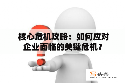  核心危机攻略：如何应对企业面临的关键危机？