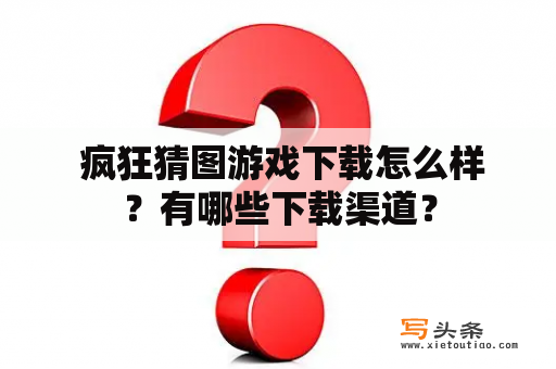  疯狂猜图游戏下载怎么样？有哪些下载渠道？