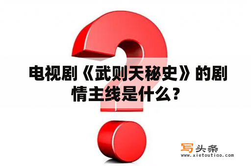  电视剧《武则天秘史》的剧情主线是什么？