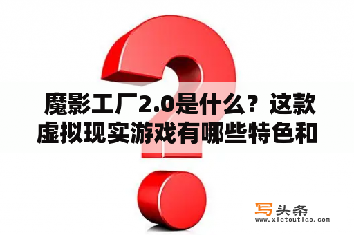  魔影工厂2.0是什么？这款虚拟现实游戏有哪些特色和玩法？