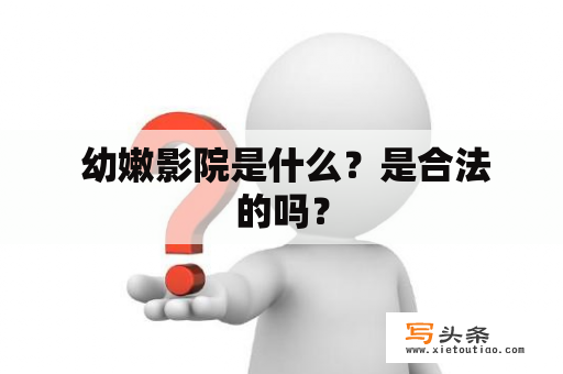  幼嫩影院是什么？是合法的吗？