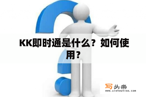  KK即时通是什么？如何使用？