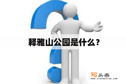  释雅山公园是什么？