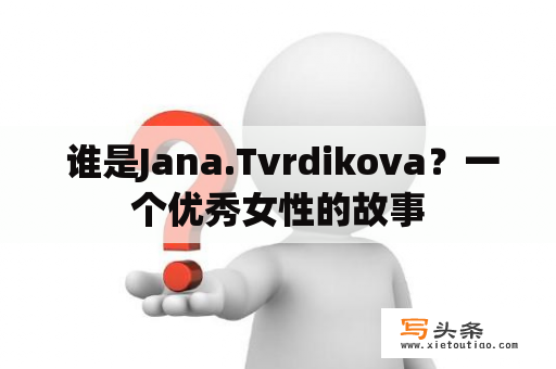  谁是Jana.Tvrdikova？一个优秀女性的故事