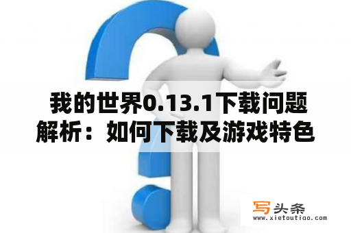  我的世界0.13.1下载问题解析：如何下载及游戏特色分析