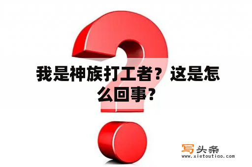  我是神族打工者？这是怎么回事？