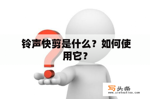  铃声快剪是什么？如何使用它？