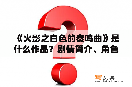  《火影之白色的奏鸣曲》是什么作品？剧情简介、角色介绍和评价如何？