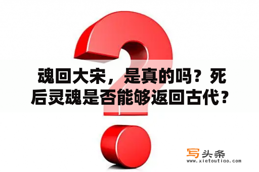  魂回大宋，是真的吗？死后灵魂是否能够返回古代？