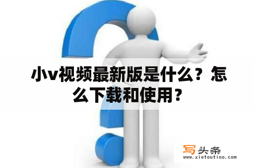  小v视频最新版是什么？怎么下载和使用？