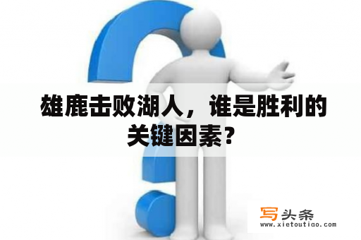  雄鹿击败湖人，谁是胜利的关键因素？