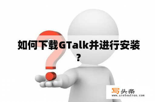  如何下载GTalk并进行安装？