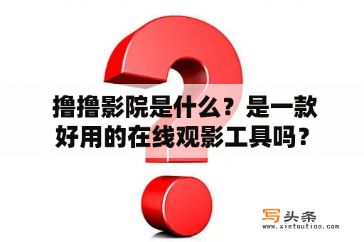  撸撸影院是什么？是一款好用的在线观影工具吗？