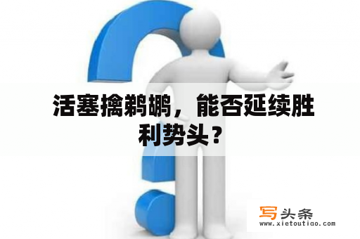  活塞擒鹈鹕，能否延续胜利势头？