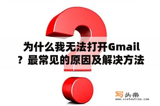  为什么我无法打开Gmail？最常见的原因及解决方法