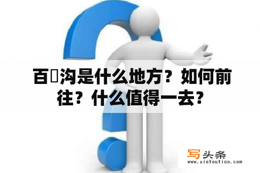  百漈沟是什么地方？如何前往？什么值得一去？