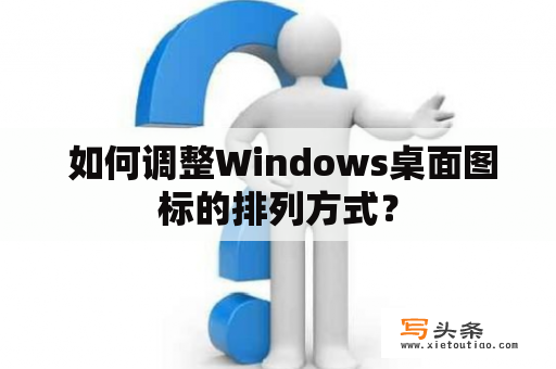  如何调整Windows桌面图标的排列方式？