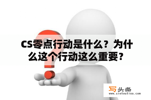  CS零点行动是什么？为什么这个行动这么重要？