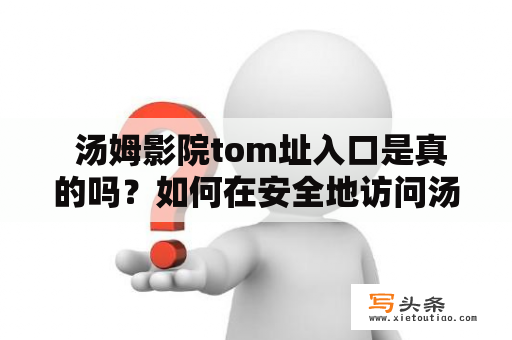  汤姆影院tom址入口是真的吗？如何在安全地访问汤姆影院tom址入口？