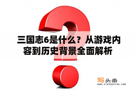  三国志6是什么？从游戏内容到历史背景全面解析