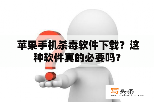  苹果手机杀毒软件下载？这种软件真的必要吗？