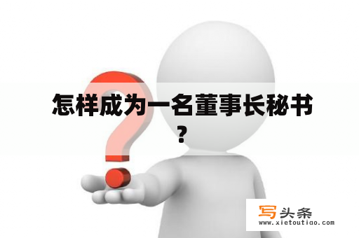  怎样成为一名董事长秘书？