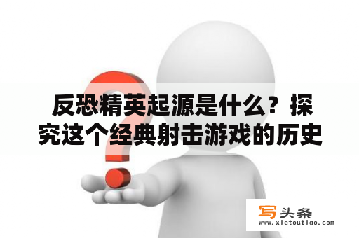  反恐精英起源是什么？探究这个经典射击游戏的历史