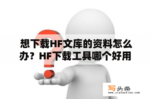  想下载HF文库的资料怎么办？HF下载工具哪个好用？